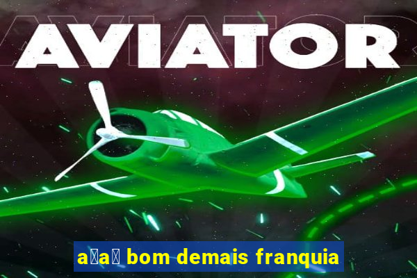 a莽a铆 bom demais franquia